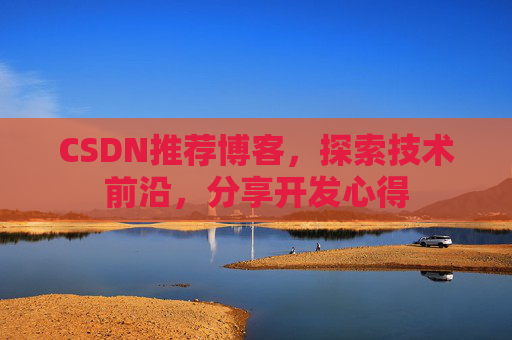CSDN推荐博客，探索技术前沿，分享开发心得