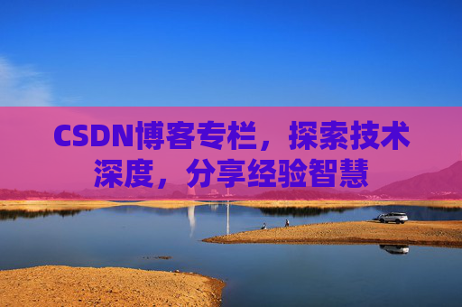 CSDN博客专栏，探索技术深度，分享经验智慧